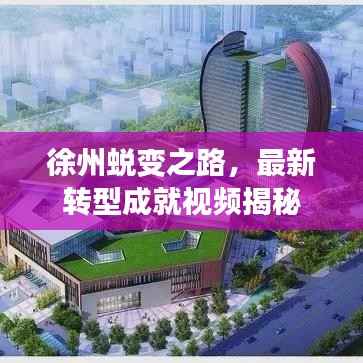 徐州蜕变之路,最新转型成就视频揭秘