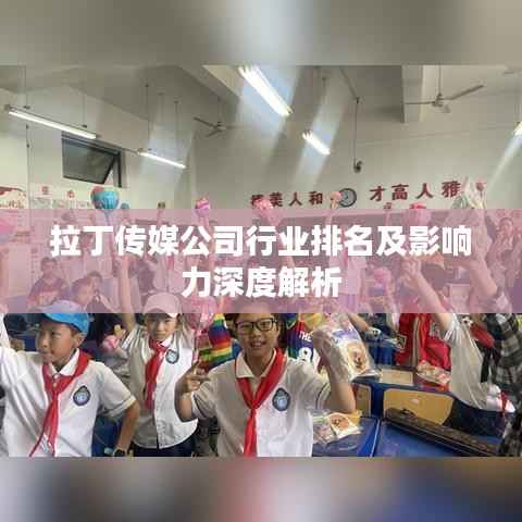 拉丁传媒公司行业排名及影响力深度解析