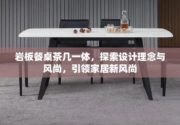岩板餐桌茶几一体,探索设计理念与风尚,引领家居新风尚