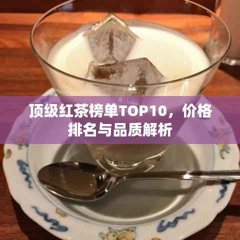 顶级红茶榜单TOP10,价格排名与品质解析