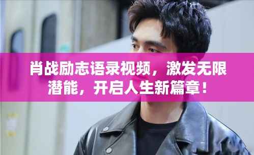 肖战励志语录视频，激发无限潜能，开启人生新篇章！