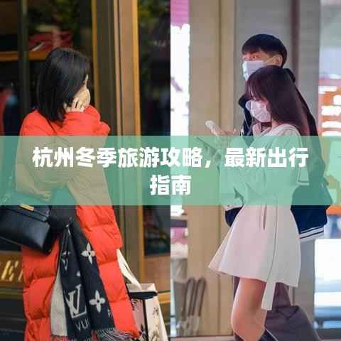 杭州冬季旅游攻略,最新出行指南