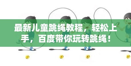 最新儿童跳绳教程,轻松上手,百度带你玩转跳绳!