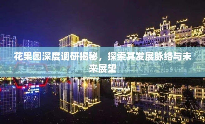 花果园深度调研揭秘,探索其发展脉络与未来展望