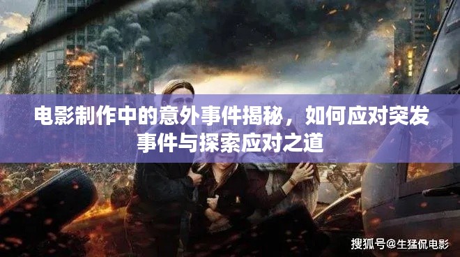 电影制作中的意外事件揭秘,如何应对突发事件与探索应对之道