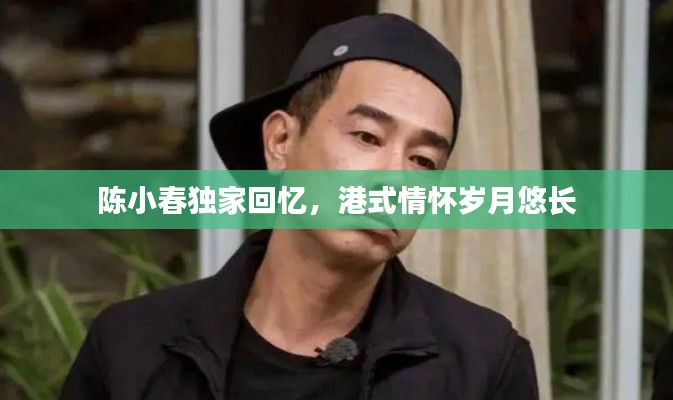 陈小春独家回忆,港式情怀岁月悠长